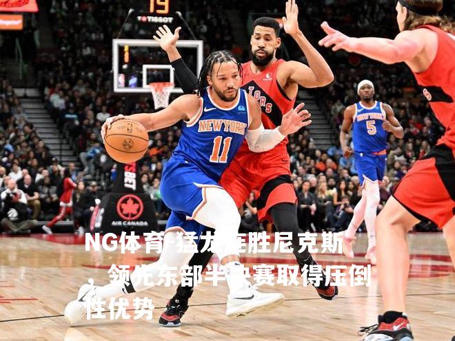 猛龙连胜尼克斯，领先东部半决赛取得压倒性优势