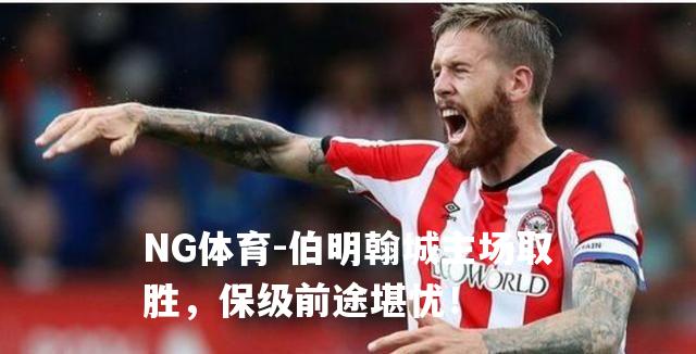 伯明翰城主场取胜，保级前途堪忧！