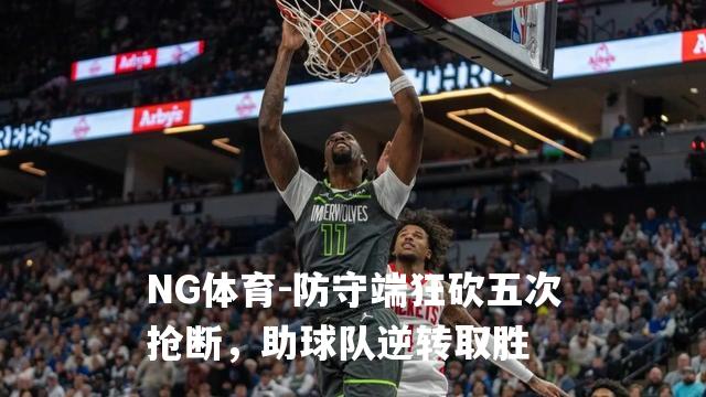 防守端狂砍五次抢断，助球队逆转取胜
