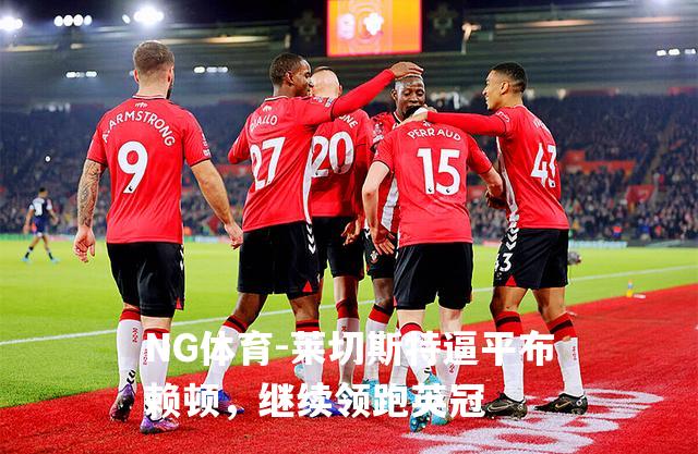 莱切斯特逼平布赖顿，继续领跑英冠