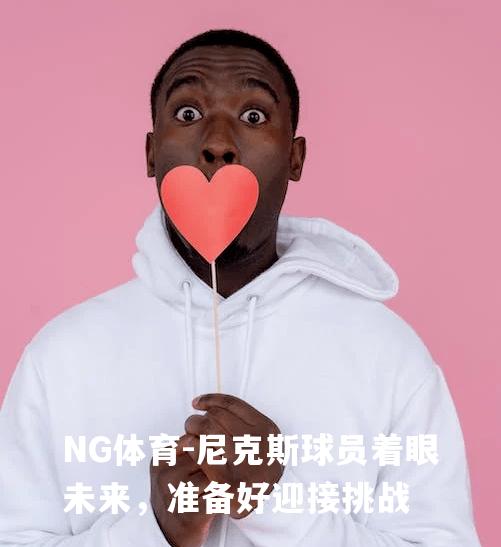 尼克斯球员着眼未来，准备好迎接挑战
