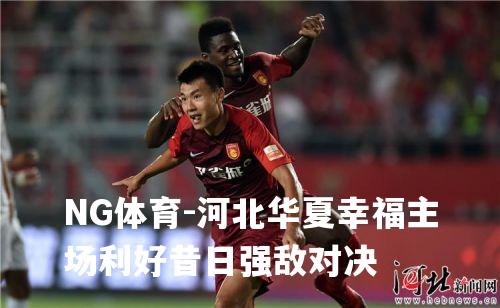 河北华夏幸福主场利好昔日强敌对决