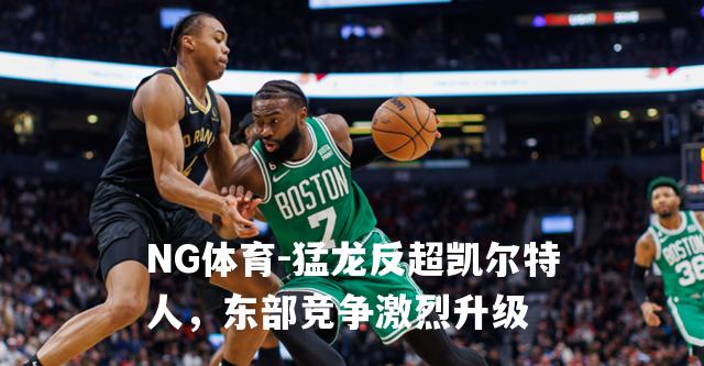 猛龙反超凯尔特人，东部竞争激烈升级