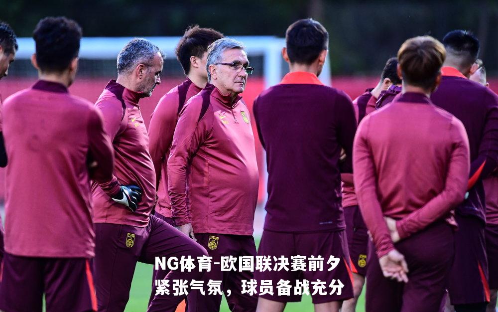 欧国联决赛前夕紧张气氛，球员备战充分