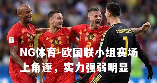欧国联小组赛场上角逐，实力强弱明显