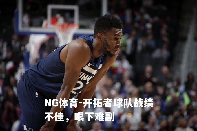 开拓者球队战绩不佳，眼下难副