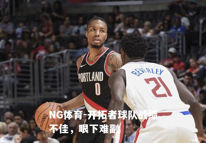 开拓者球队战绩不佳，眼下难副