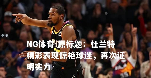 原标题：杜兰特精彩表现惊艳球迷，再次证明实力