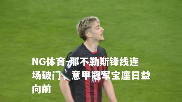 那不勒斯锋线连场破门，意甲冠军宝座日益向前