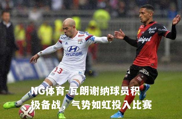 瓦朗谢纳球员积极备战，气势如虹投入比赛