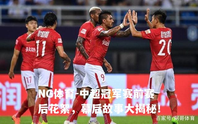 中超冠军赛前赛后花絮，幕后故事大揭秘！