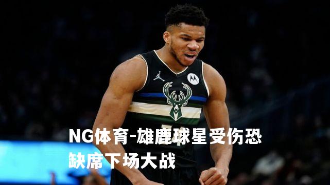 雄鹿球星受伤恐缺席下场大战