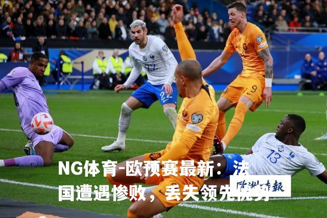 欧预赛最新：法国遭遇惨败，丢失领先优势