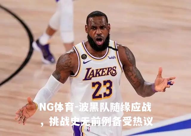 波黑队随缘应战，挑战史无前例备受热议