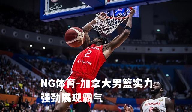 加拿大男篮实力强劲展现霸气