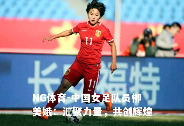 中国女足队员柳美娥：汇聚力量，共创辉煌
