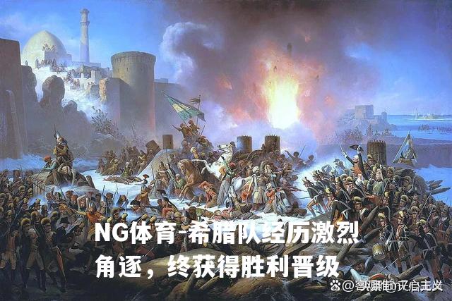 希腊队经历激烈角逐，终获得胜利晋级