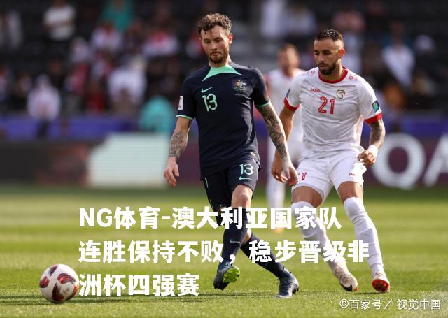澳大利亚国家队连胜保持不败，稳步晋级非洲杯四强赛