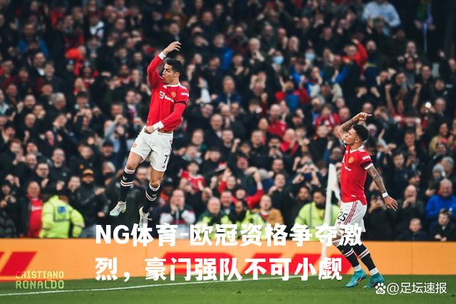 欧冠资格争夺激烈，豪门强队不可小觑