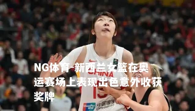 新西兰女篮在奥运赛场上表现出色意外收获奖牌