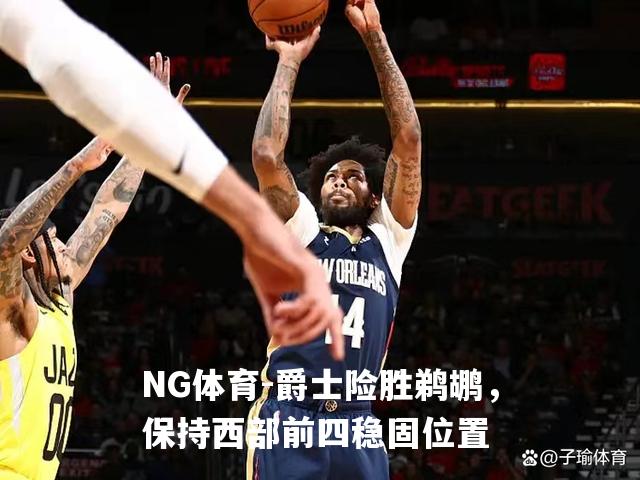 爵士险胜鹈鹕，保持西部前四稳固位置