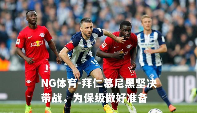 拜仁慕尼黑坚决带战，为保级做好准备