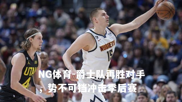 爵士队再胜对手，势不可挡冲击季后赛