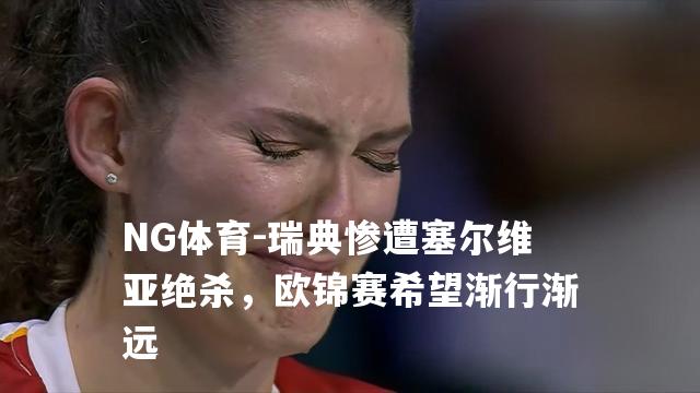 瑞典惨遭塞尔维亚绝杀，欧锦赛希望渐行渐远