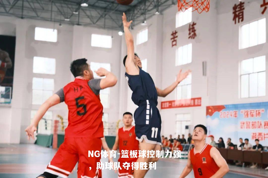 篮板球控制力强，助球队夺得胜利
