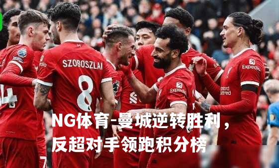 曼城逆转胜利，反超对手领跑积分榜