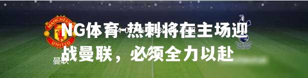 热刺将在主场迎战曼联，必须全力以赴