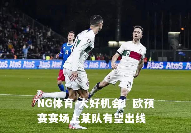 大好机会！欧预赛赛场上某队有望出线
