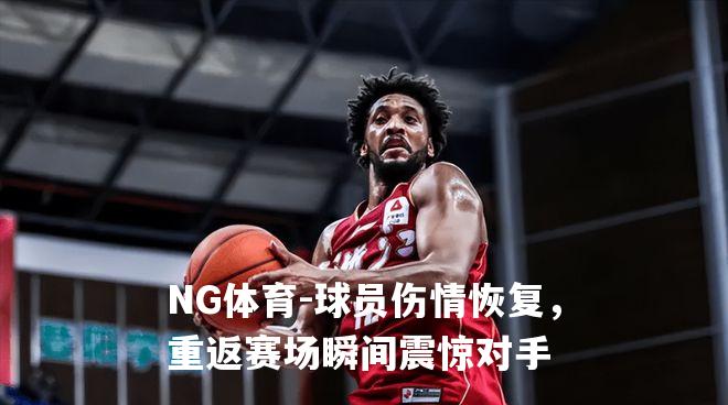 球员伤情恢复，重返赛场瞬间震惊对手