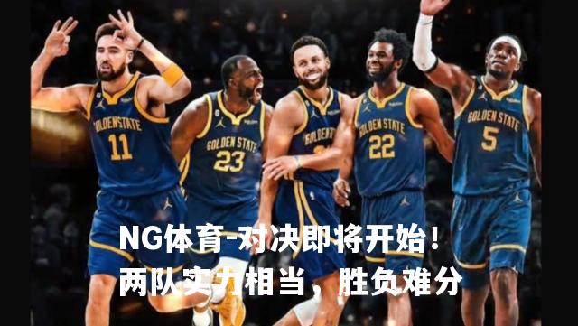 对决即将开始！两队实力相当，胜负难分