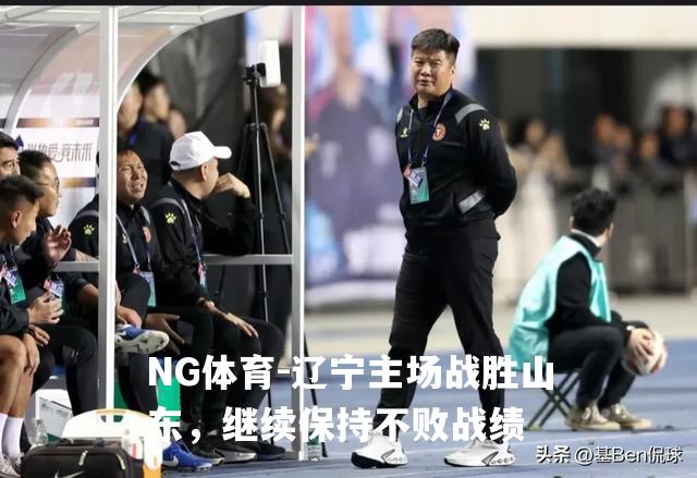 辽宁主场战胜山东，继续保持不败战绩