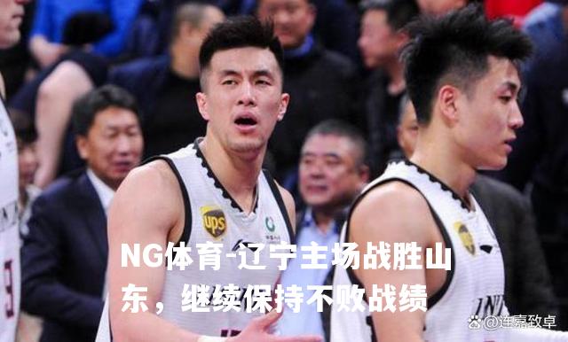 辽宁主场战胜山东，继续保持不败战绩