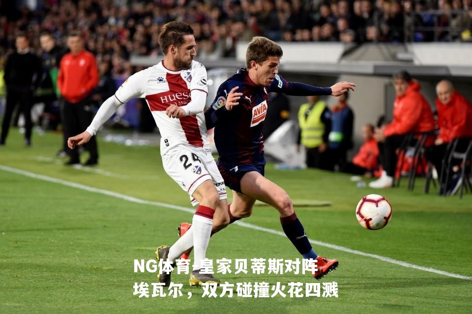 皇家贝蒂斯对阵埃瓦尔，双方碰撞火花四溅