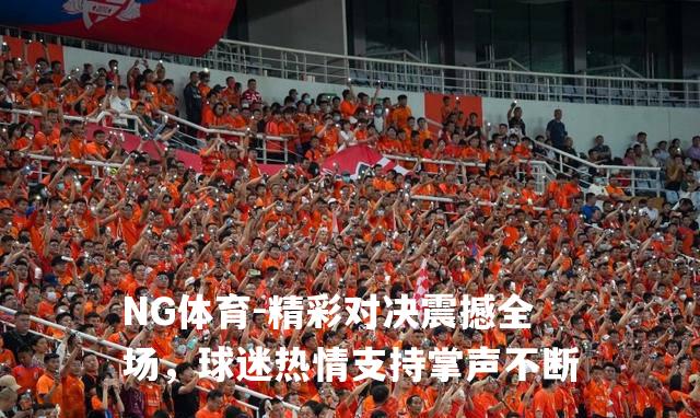 精彩对决震撼全场，球迷热情支持掌声不断