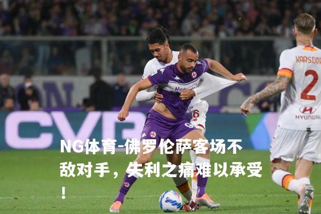 佛罗伦萨客场不敌对手，失利之痛难以承受！