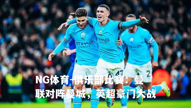 俱乐部比赛：曼联对阵曼城，英超豪门大战