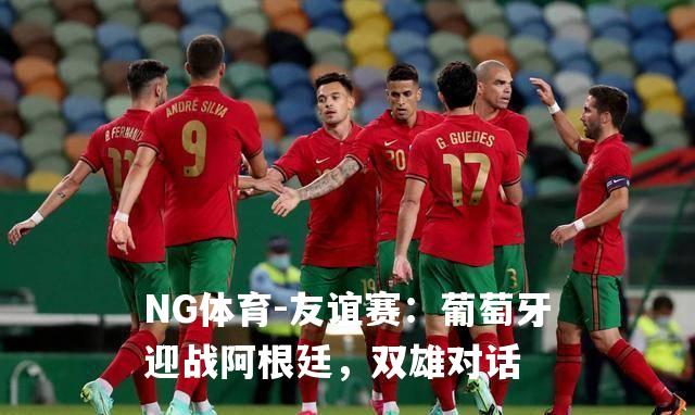 友谊赛：葡萄牙迎战阿根廷，双雄对话