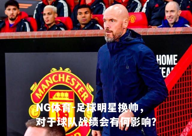足球明星换帅，对于球队战绩会有何影响？