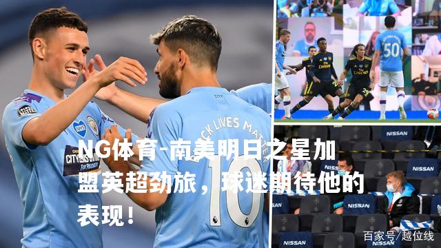 南美明日之星加盟英超劲旅，球迷期待他的表现！