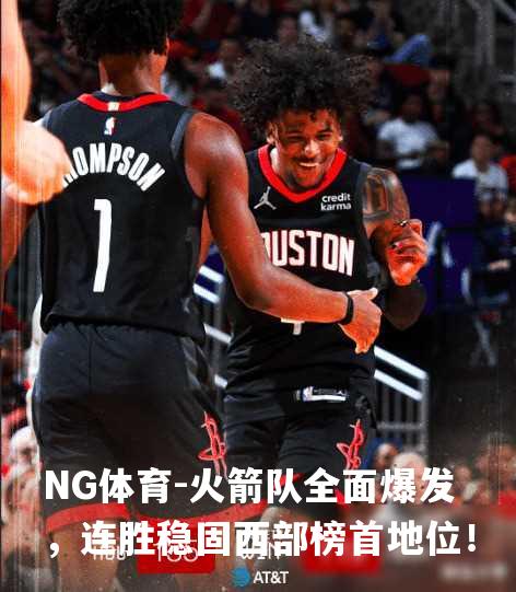 火箭队全面爆发，连胜稳固西部榜首地位！