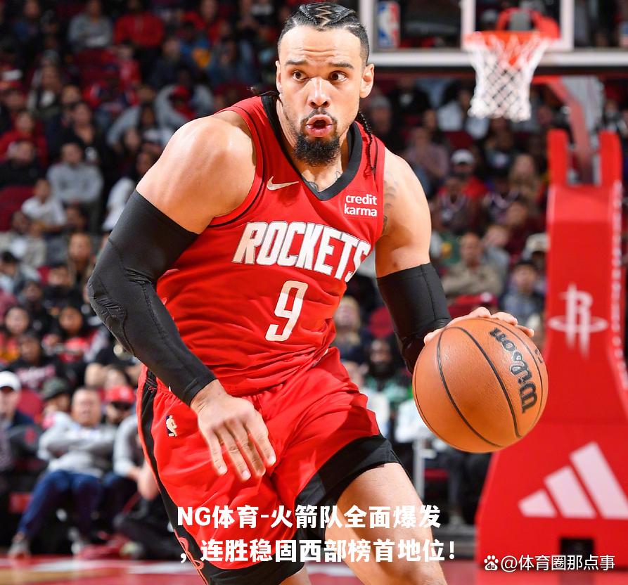 火箭队全面爆发，连胜稳固西部榜首地位！