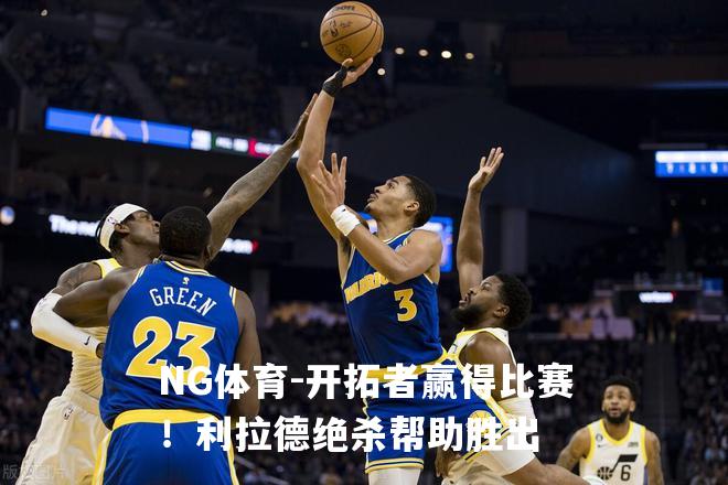 开拓者赢得比赛！利拉德绝杀帮助胜出