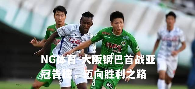 大阪钢巴首战亚冠告捷，迈向胜利之路