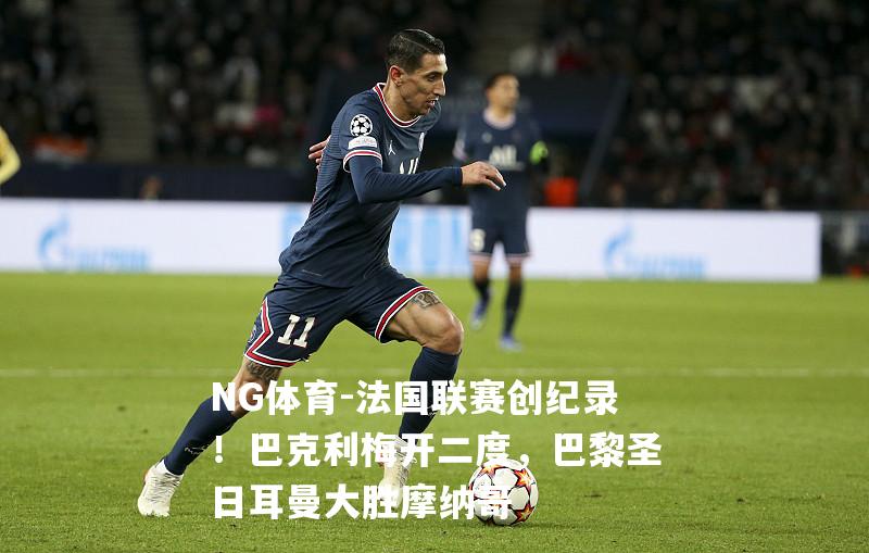 法国联赛创纪录！巴克利梅开二度，巴黎圣日耳曼大胜摩纳哥
