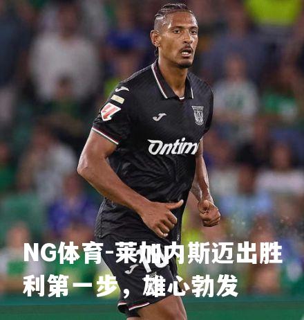 莱加内斯迈出胜利第一步，雄心勃发