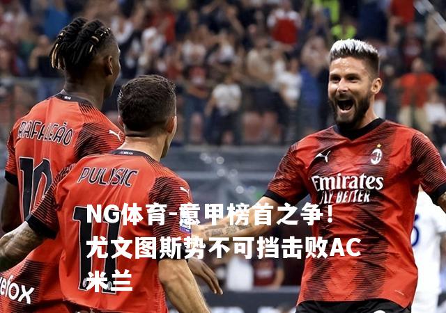 意甲榜首之争！尤文图斯势不可挡击败AC米兰